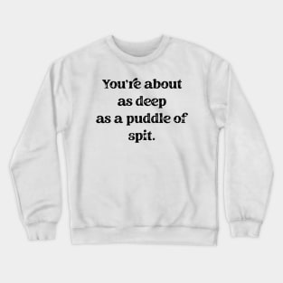 You're About As A Deep As A Puddle Of Spit Black Text Crewneck Sweatshirt
